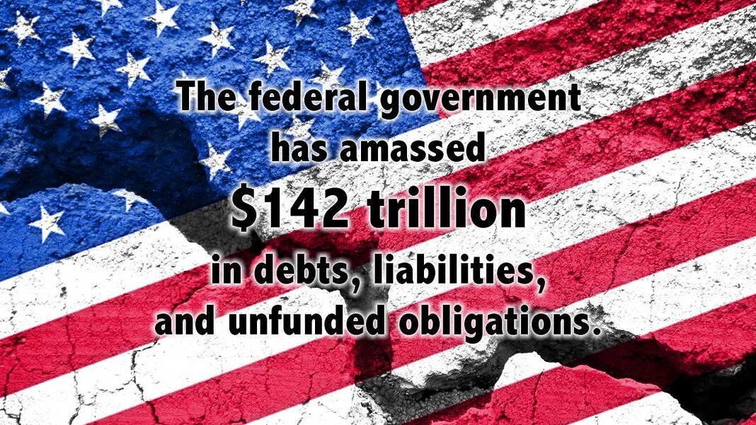 The federal government has amassed $142 trillion in debts, liabilities, and unfunded obligations