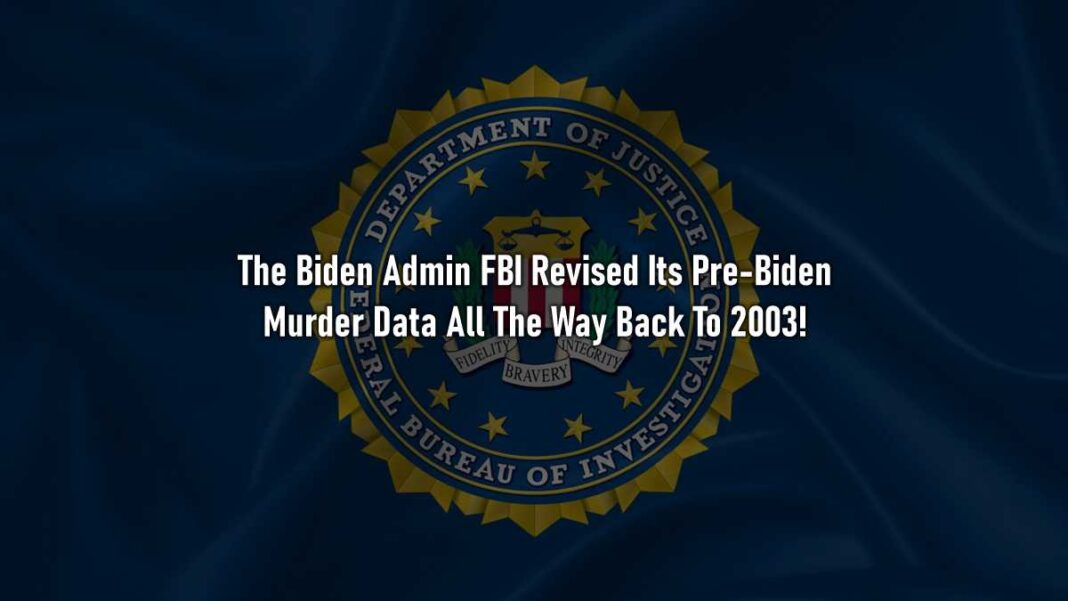 The Biden Admin FBI Revised Its Pre-Biden Murder Data All The Way Back To 2003!