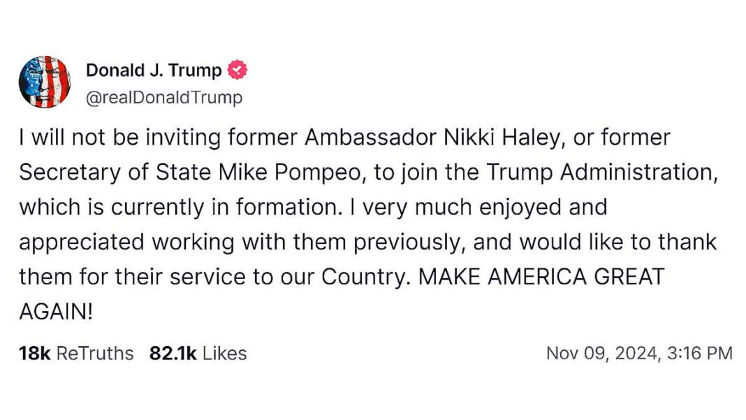 Trump Truth: I will not be inviting former Ambassador Nikki Haley, or former Secretary of State Mike Pompeo, to join the Trump Administration